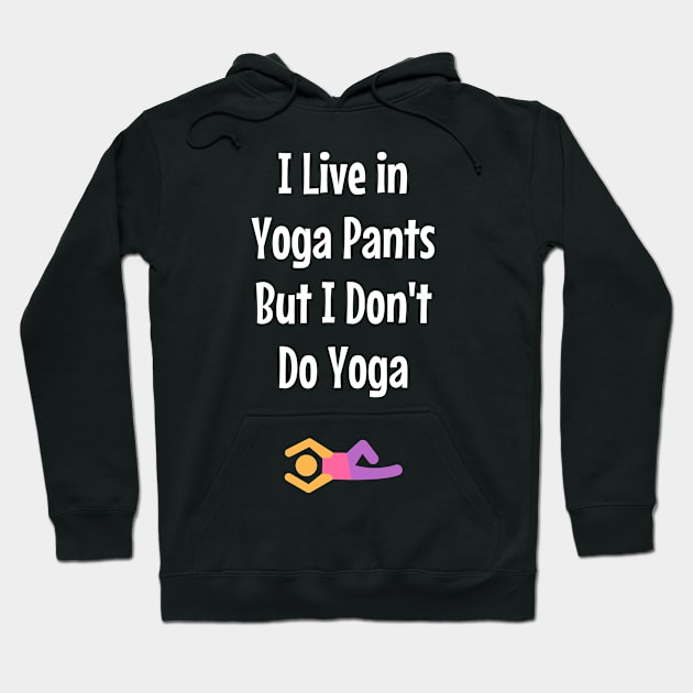 I Live in Yoga Pants But I Don't Do Yoga Funny Shirt Hoodie by jutulen